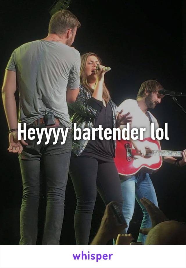 Heyyyy bartender lol