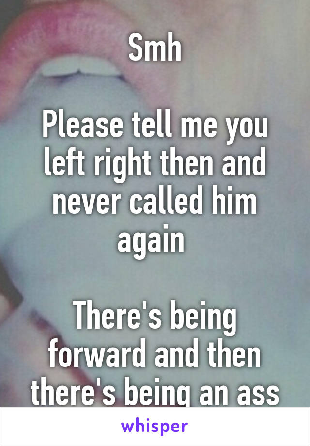 Smh

Please tell me you left right then and never called him again 

There's being forward and then there's being an ass