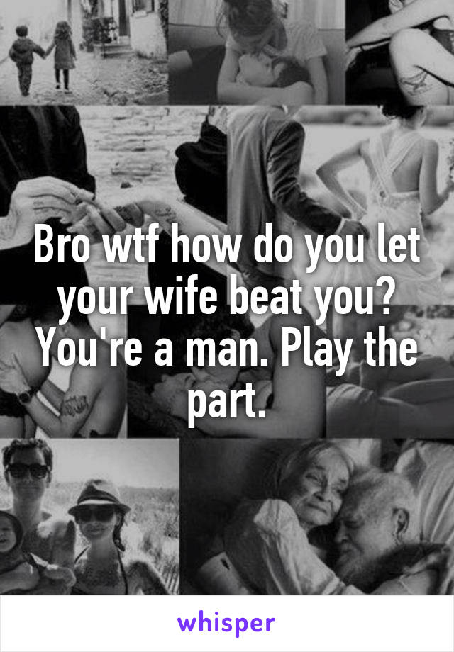 Bro wtf how do you let your wife beat you? You're a man. Play the part.