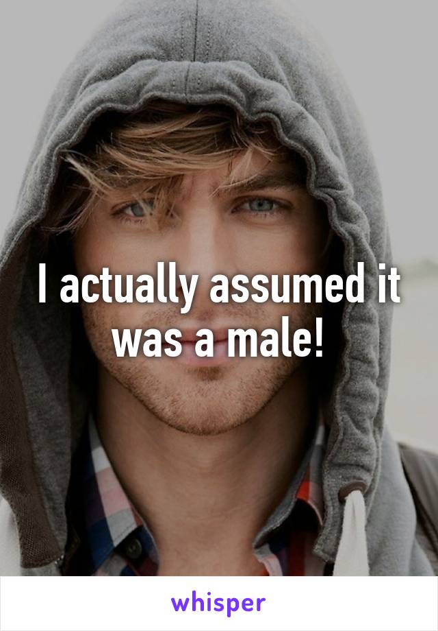 I actually assumed it was a male!