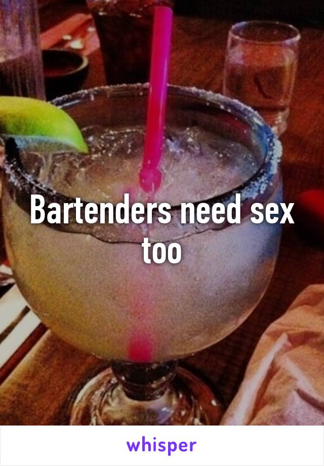 Bartenders need sex too