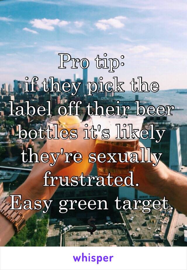 Pro tip: 
if they pick the label off their beer bottles it's likely they're sexually frustrated. 
Easy green target. 
💲