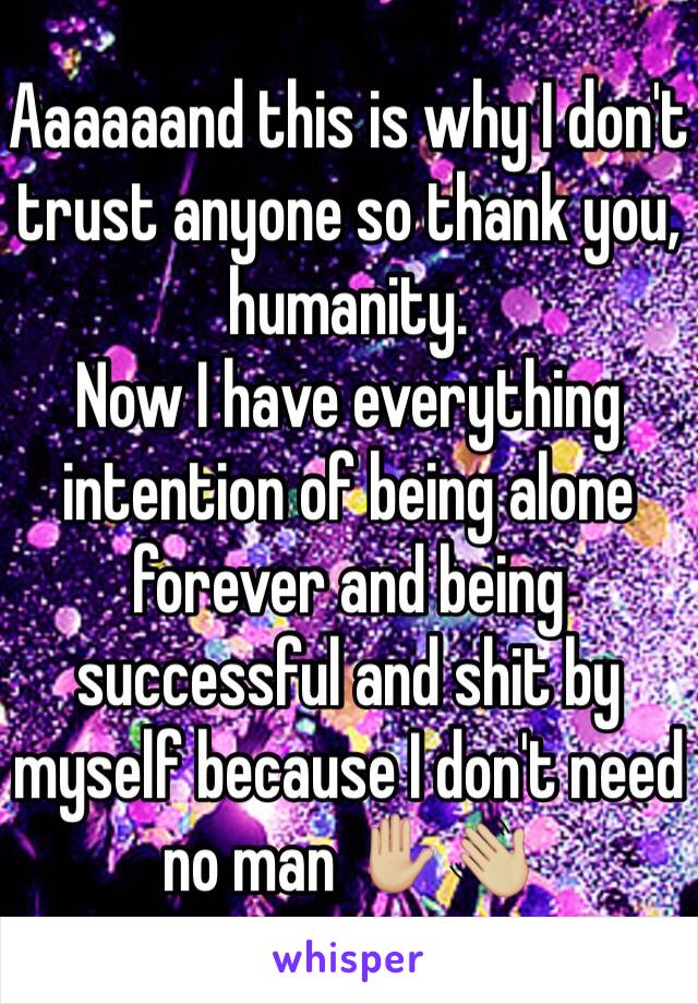 Aaaaaand this is why I don't trust anyone so thank you, humanity. 
Now I have everything intention of being alone forever and being successful and shit by myself because I don't need no man ✋🏼👋🏼 