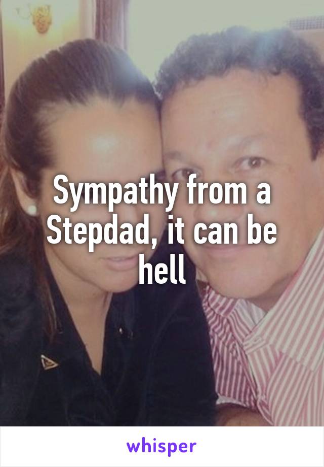Sympathy from a Stepdad, it can be hell