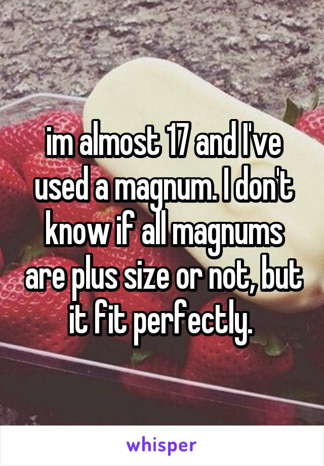 im almost 17 and I've used a magnum. I don't know if all magnums are plus size or not, but it fit perfectly. 