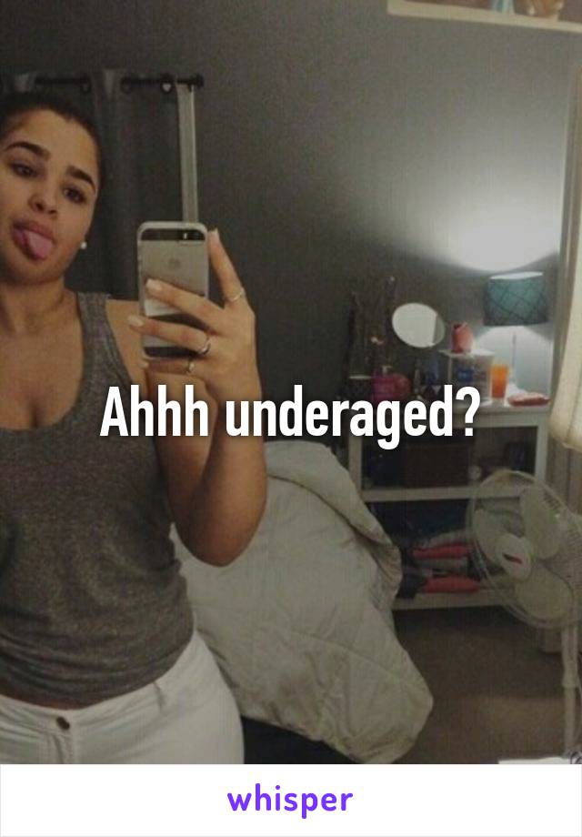 Ahhh underaged?