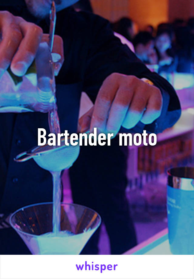 Bartender moto