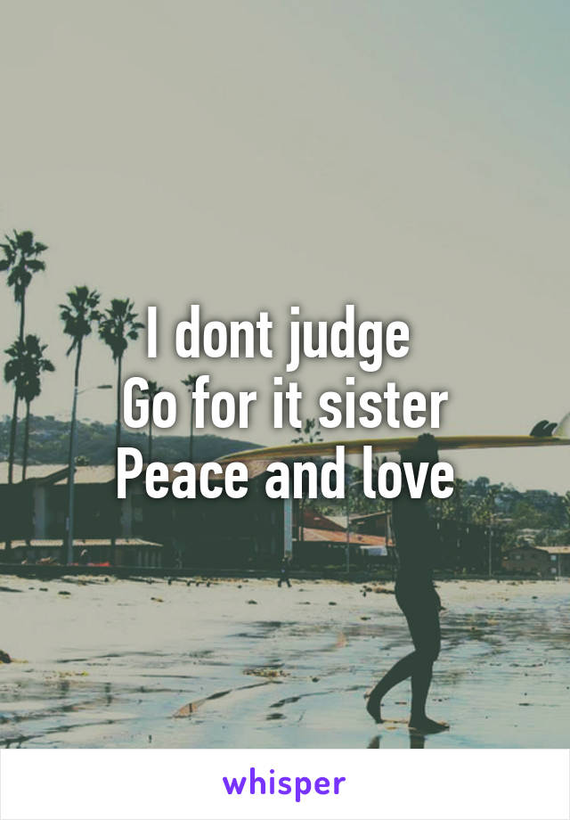 I dont judge 
Go for it sister
Peace and love