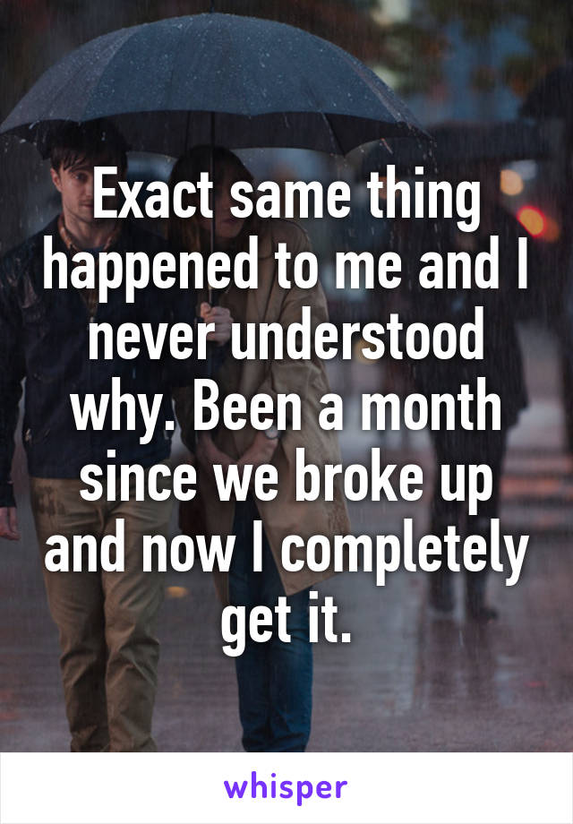 Exact same thing happened to me and I never understood why. Been a month since we broke up and now I completely get it.