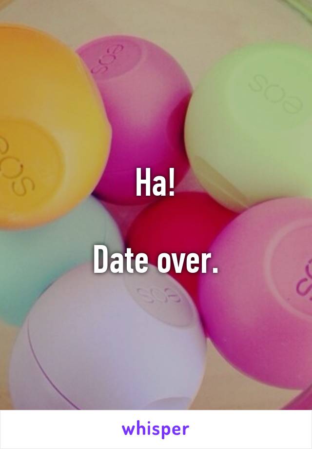 Ha!

Date over.