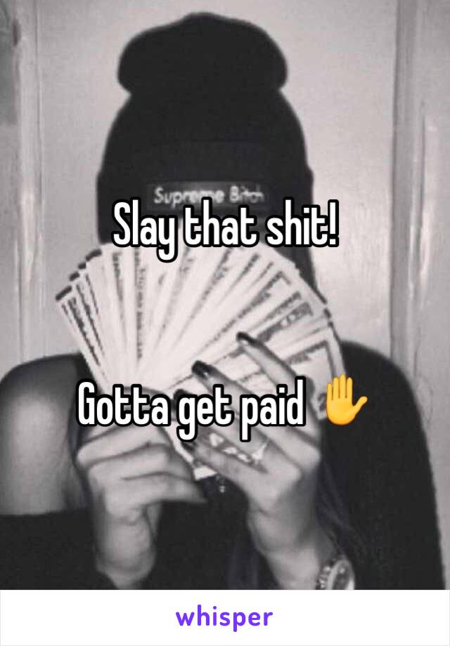Slay that shit! 


Gotta get paid ✋
