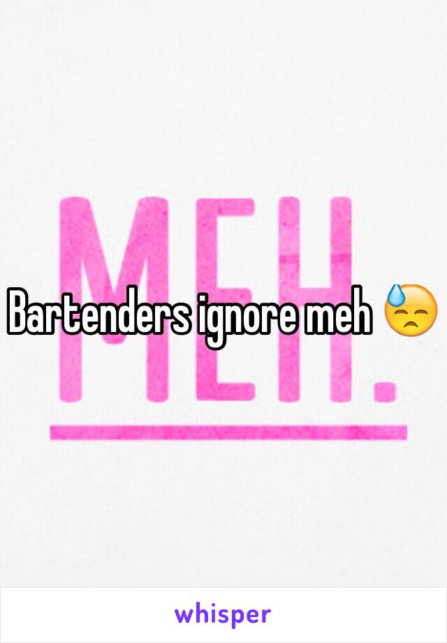 Bartenders ignore meh 😓