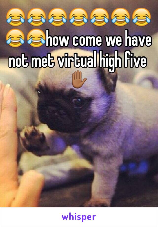 😂😂😂😂😂😂😂😂😂how come we have not met virtual high five ✋🏾