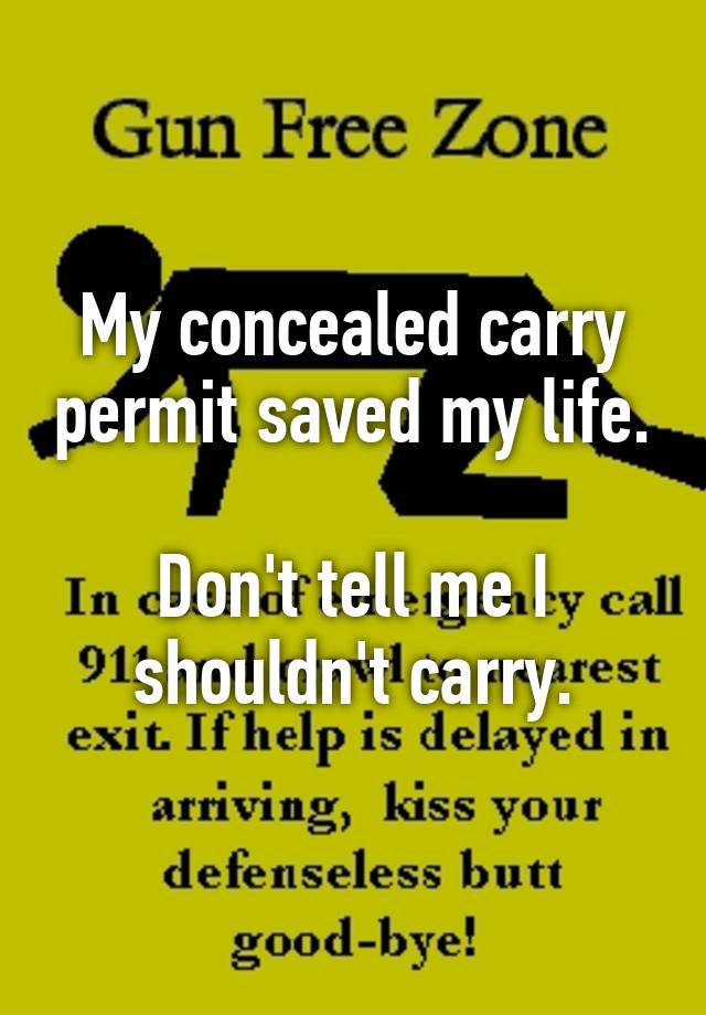 My concealed carry permit saved my life.

Don't tell me I shouldn't carry.