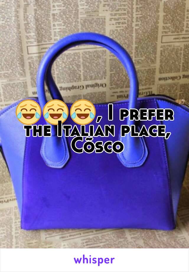 😂😂😂, I prefer the Italian place, Cõsco