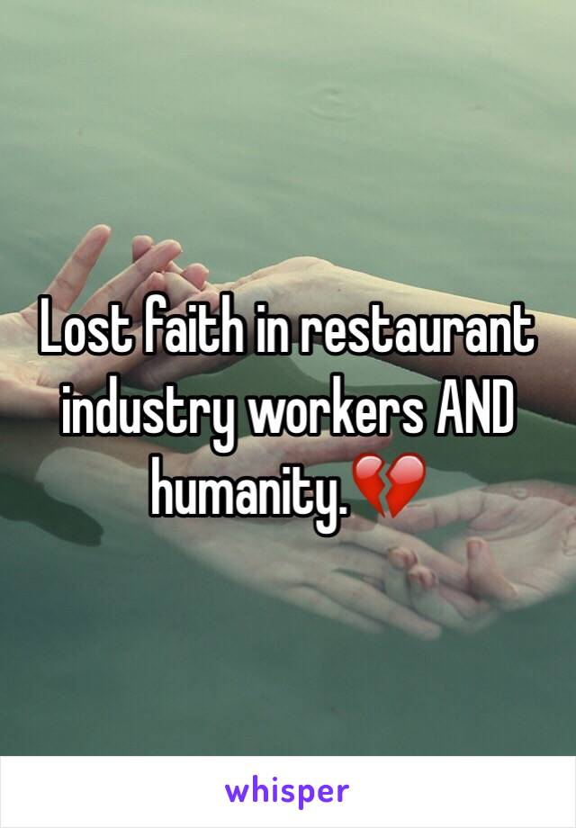 Lost faith in restaurant industry workers AND humanity.💔