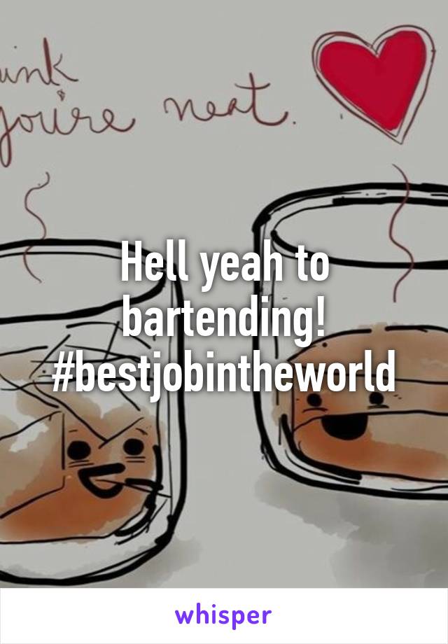 Hell yeah to bartending! #bestjobintheworld