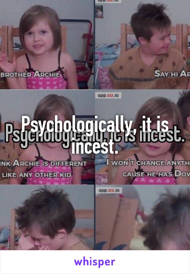 Psychologically, it is incest.