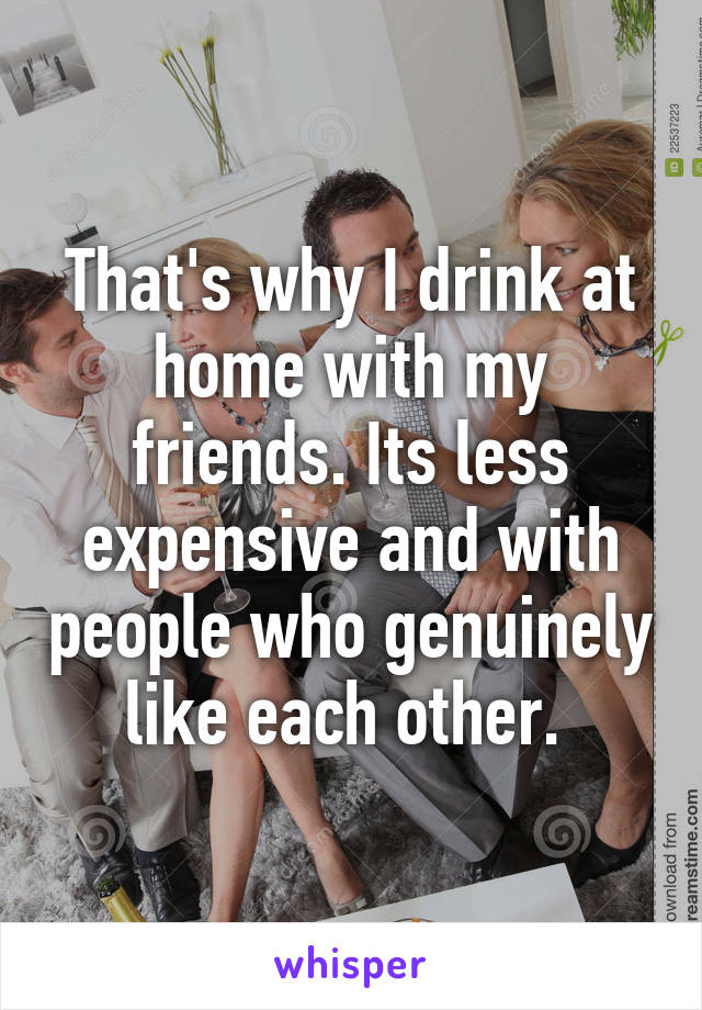 That's why I drink at home with my friends. Its less expensive and with people who genuinely like each other. 