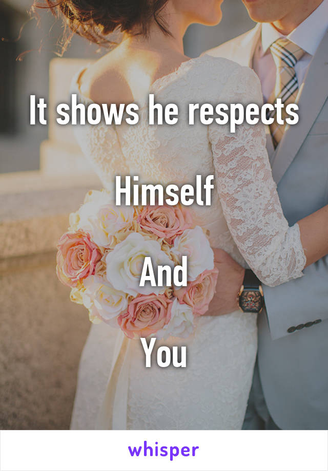 It shows he respects

Himself

And

You