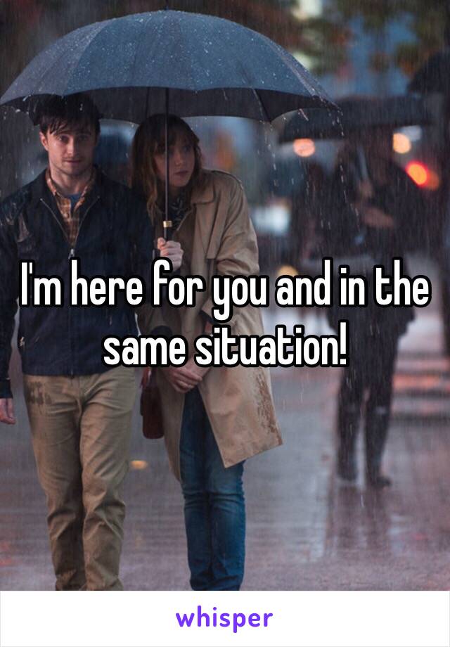 I'm here for you and in the same situation!