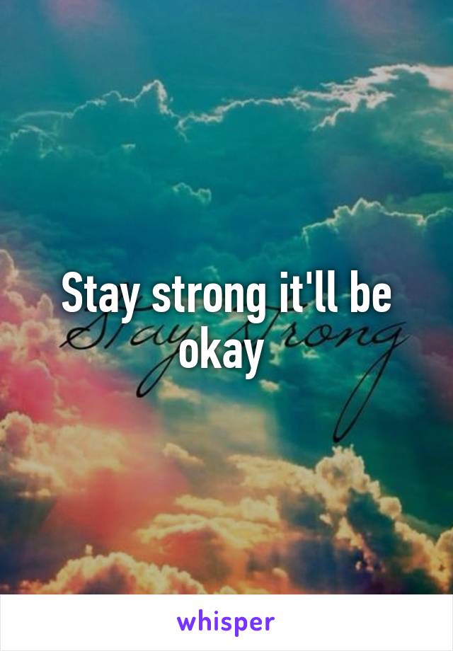 Stay strong it'll be okay 