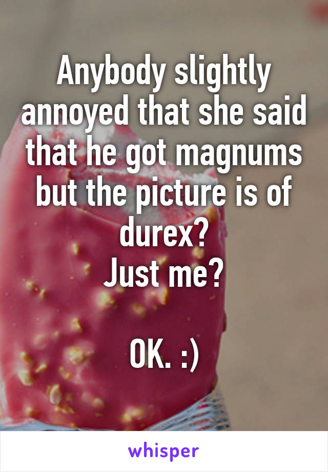 Anybody slightly annoyed that she said that he got magnums but the picture is of durex?
Just me?

OK. :)
