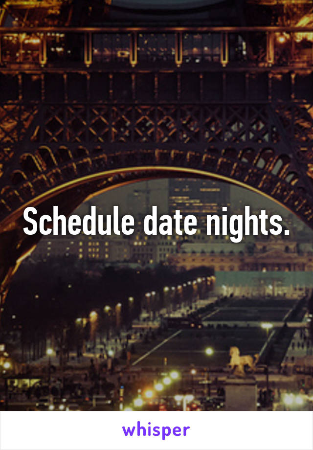 Schedule date nights.