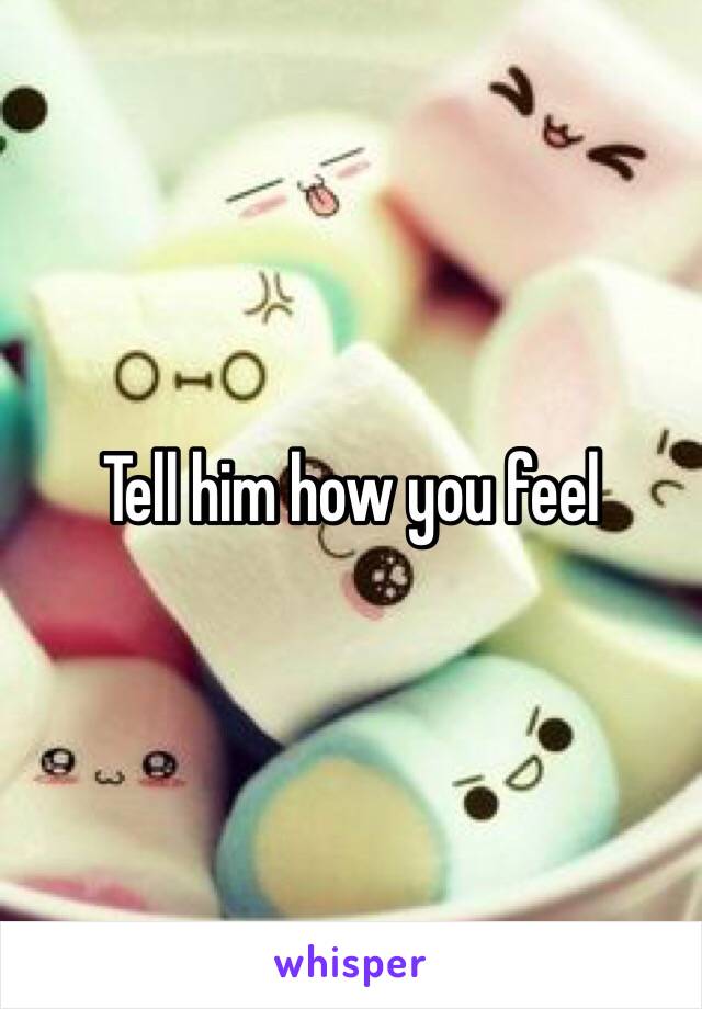 Tell him how you feel