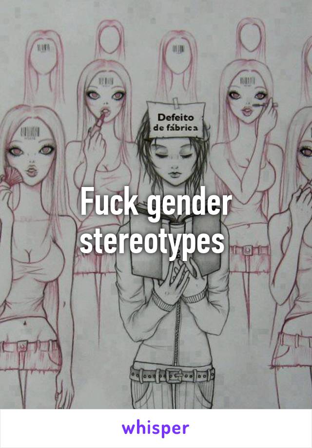 Fuck gender stereotypes 