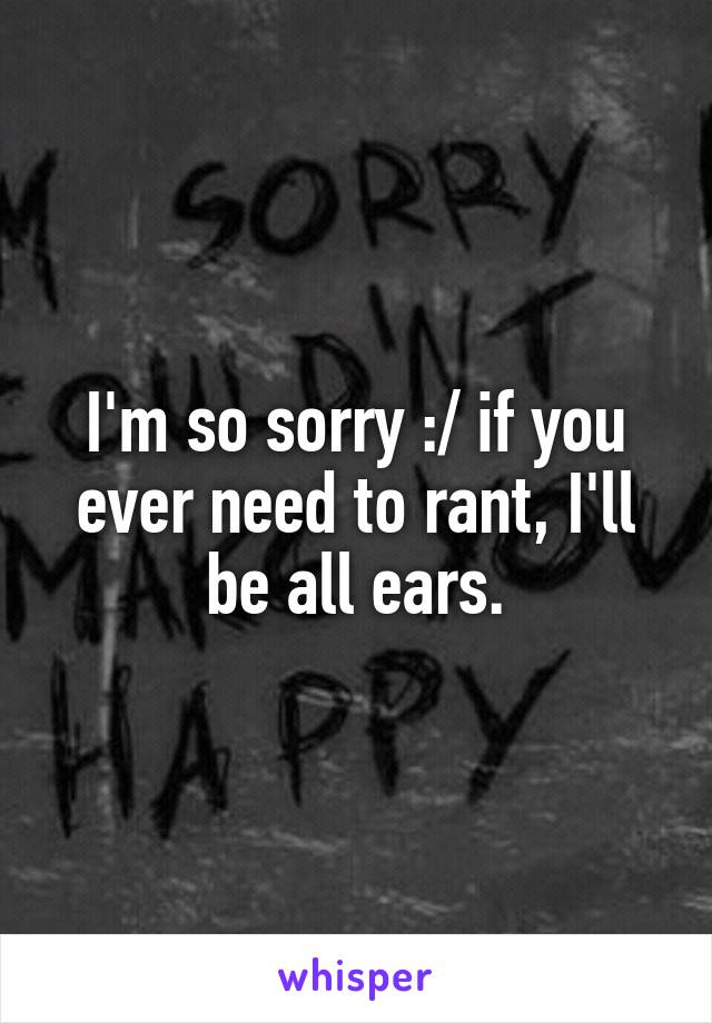 I'm so sorry :/ if you ever need to rant, I'll be all ears.