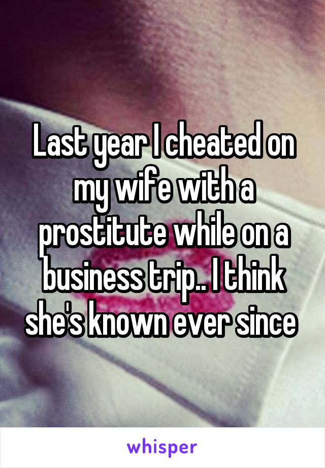 Last year I cheated on my wife with a prostitute while on a business trip.. I think she's known ever since 