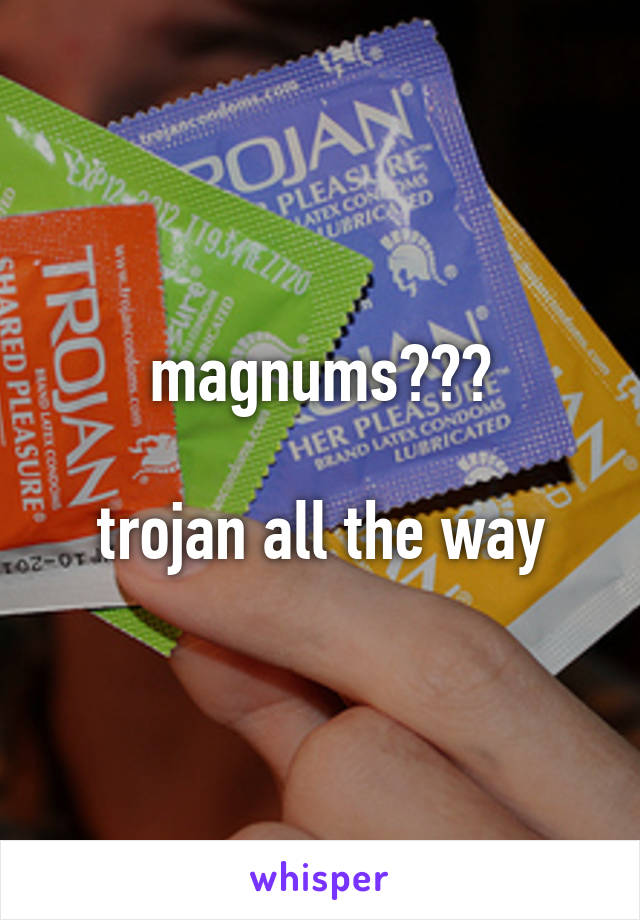 magnums???

trojan all the way