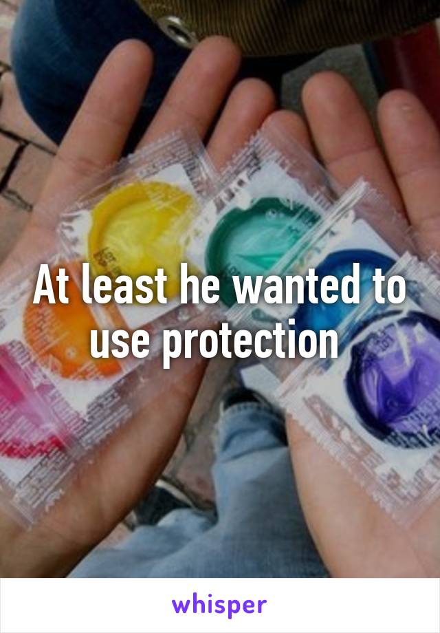 At least he wanted to use protection 