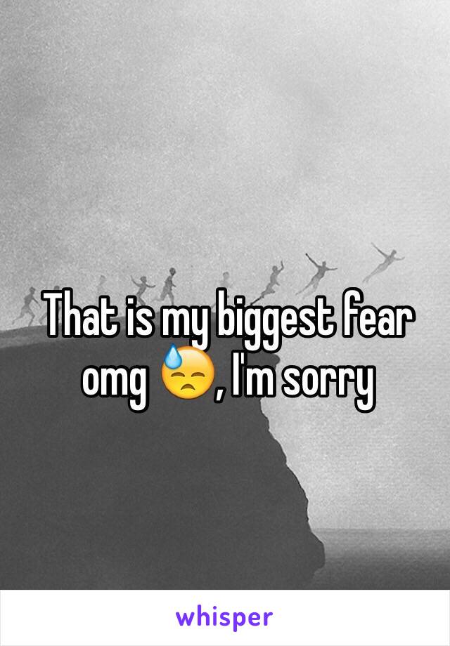 That is my biggest fear omg 😓, I'm sorry 