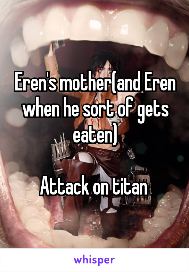 Eren's mother(and Eren when he sort of gets eaten)

Attack on titan 