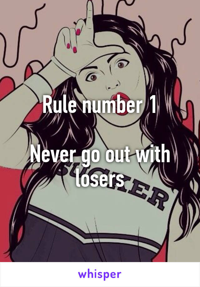 Rule number 1

Never go out with losers