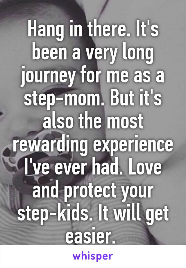 Hang in there. It's been a very long journey for me as a step-mom. But it's also the most rewarding experience I've ever had. Love and protect your step-kids. It will get easier. 