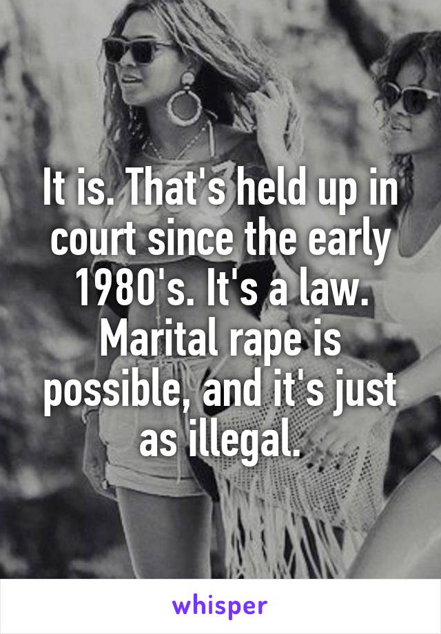 It is. That's held up in court since the early 1980's. It's a law.
Marital rape is possible, and it's just as illegal.