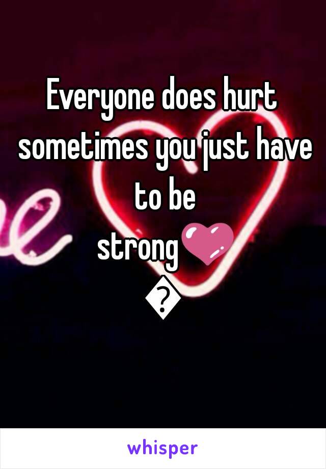 Everyone does hurt sometimes you just have to be strong💜💜