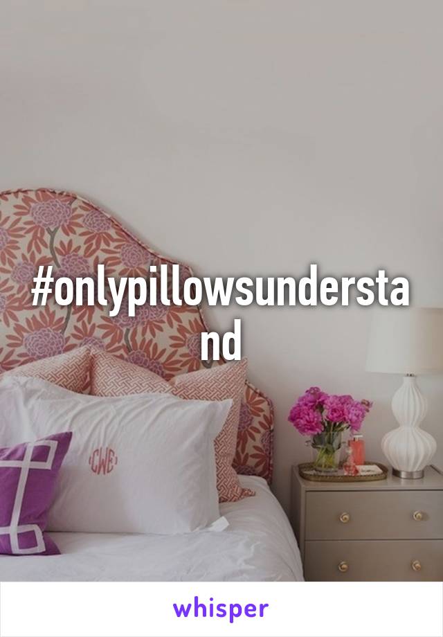 #onlypillowsunderstand