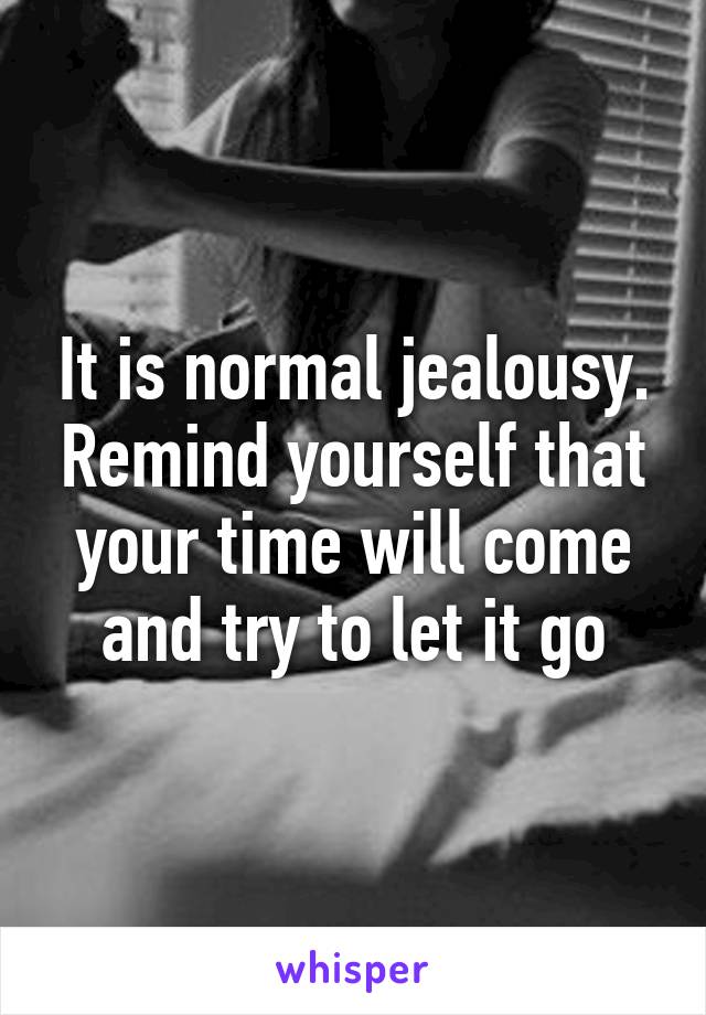 It is normal jealousy. Remind yourself that your time will come and try to let it go