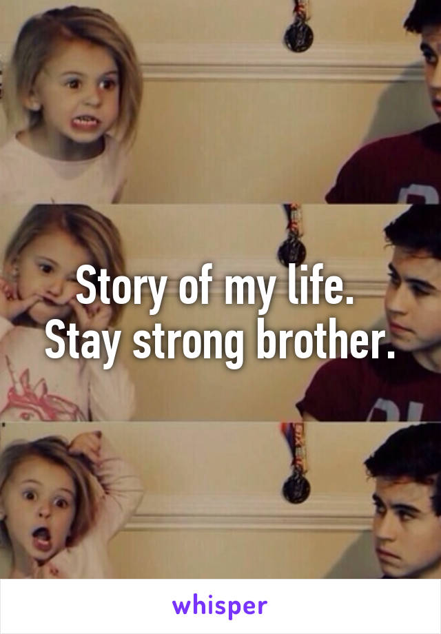 Story of my life. 
Stay strong brother.