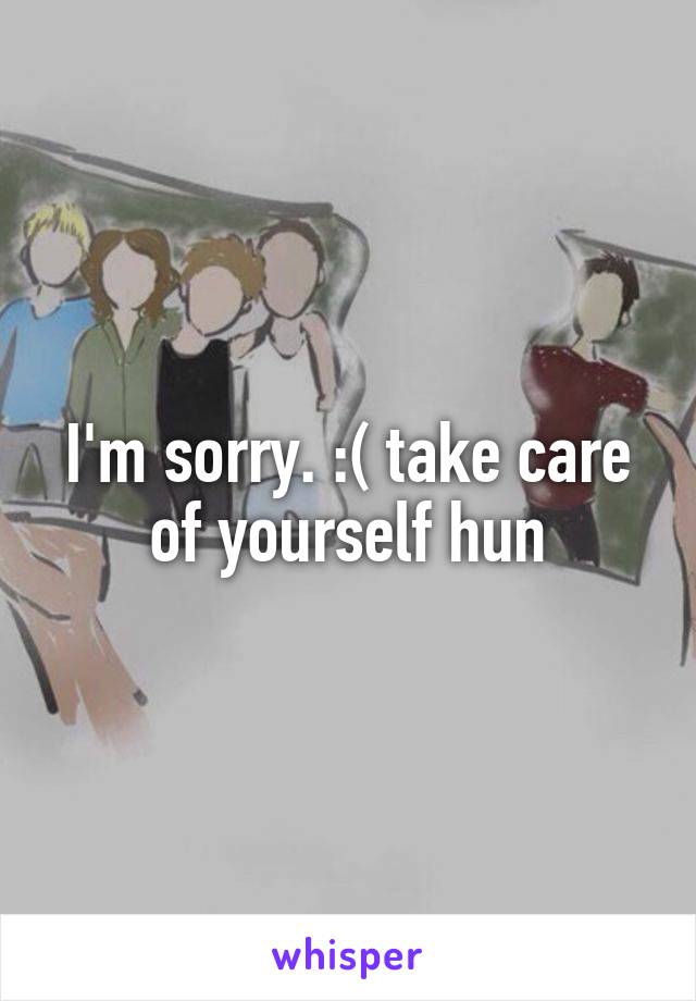 I'm sorry. :( take care of yourself hun