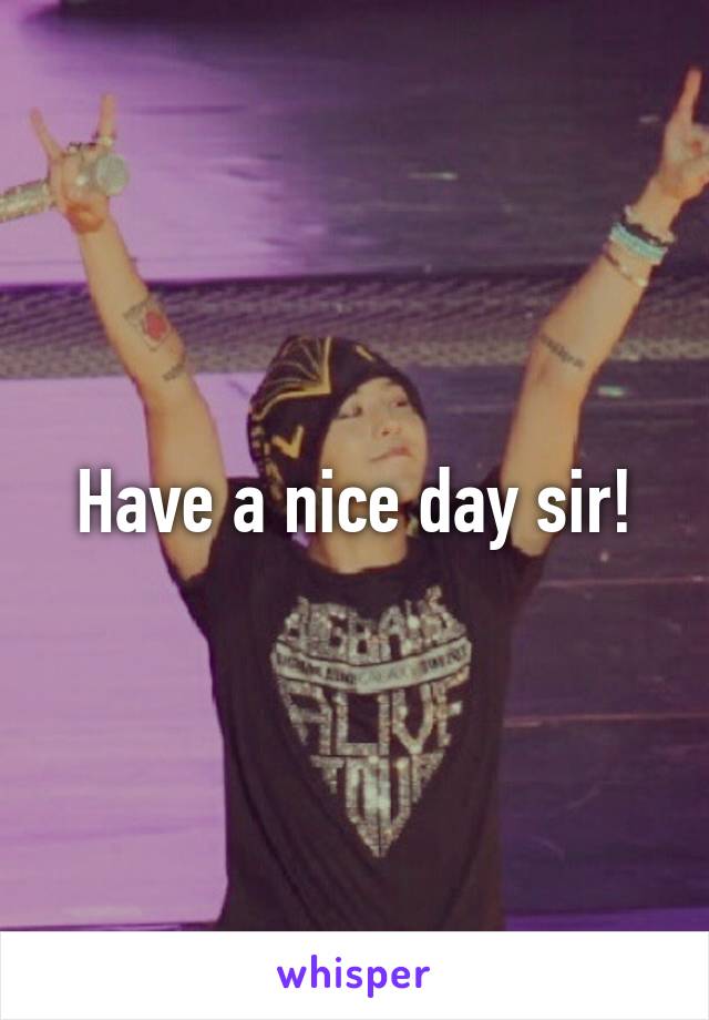 Have a nice day sir!