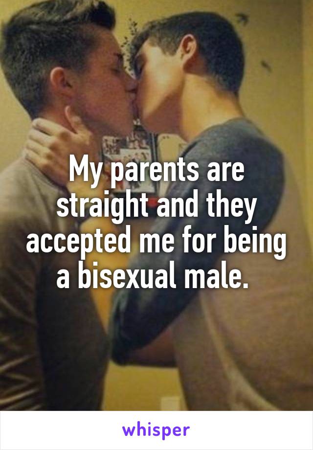My parents are straight and they accepted me for being a bisexual male. 