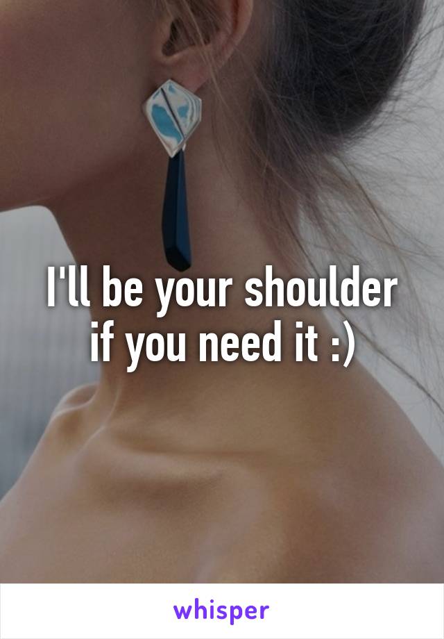 I'll be your shoulder if you need it :)