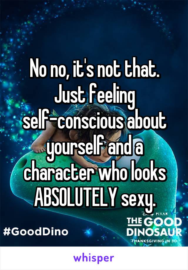 No no, it's not that.
Just feeling self-conscious about yourself and a character who looks ABSOLUTELY sexy.