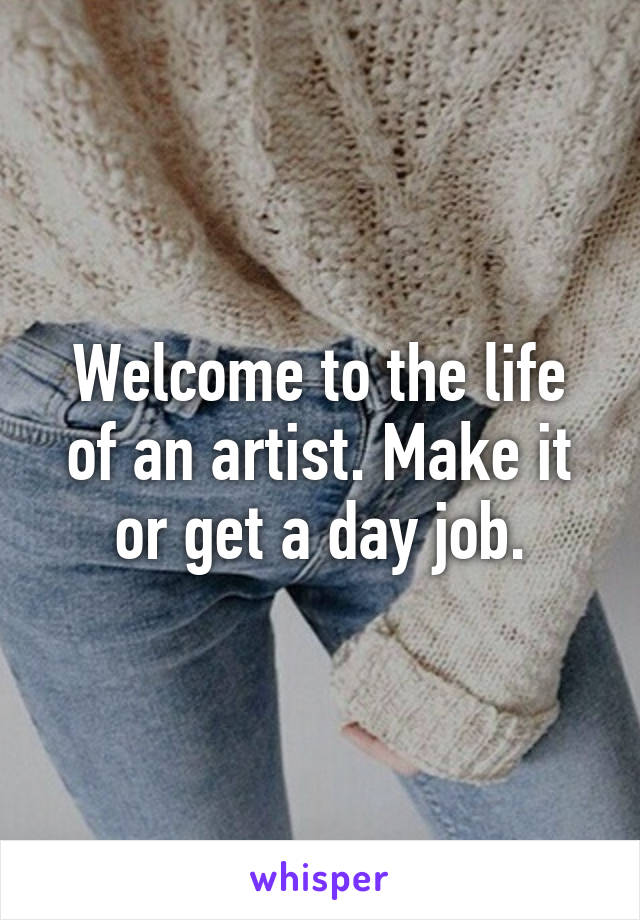 Welcome to the life of an artist. Make it or get a day job.