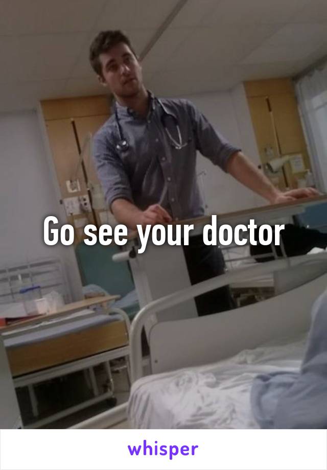 Go see your doctor